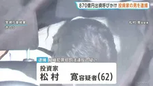 870億円の出資を違法に呼びかけ6人逮捕の事件　新たに投資家の男（62）を逮捕　約44億円の違法な現金を正当な配当装い入金し6.6億の報酬か