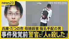 【兵庫・たつの市 母娘殺害】殺人疑いで手配の男 事件発覚3日前に警官に「人を殺した」 その後住宅の玄関前で座り込み 目撃者「震えながら立ち上がり…」【news23】