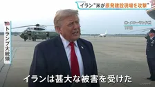 「イランは甚大な被害を受けた」トランプ氏　アメリカ軍イランに9日連続で攻撃　イラン“アメリカが原発建設現場を攻撃”