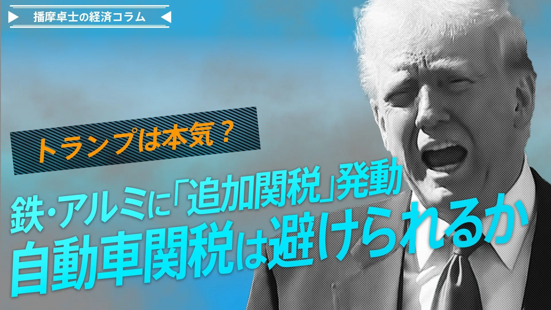 トランプは本気？鉄・アルミに「追加関税」発動、自動車関税は避けられるか【播摩卓士の経済コラム】