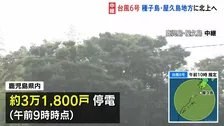 台風6号　鹿児島・奄美地方北上中　屋久島地方などに接近　鹿児島県内では3万2000戸近くが停電　JR在来線ほとんどの区間で終日運転取り止め　線状降水帯発生のおそれも