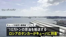 「人道的な必要性に対応」10万トンの原油積んだロシアのタンカーがキューバに到着 アメリカの禁輸措置以降初　今後の入港は“ケースバイケースで判断”