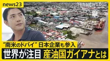 【産油国ガイアナとは？】“南米の最貧国からドバイ”へ…世界が注目し日本企業も参入　しかし急成長の裏で抱える課題も【news23】