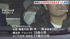東京・新宿区の貴金属買取店への強盗未遂の疑いで40歳の男ら3人を逮捕　残る実行犯1人はいまだ逃走中　指示役がいるとみて捜査　警視庁