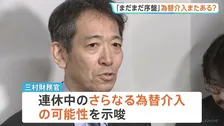 「大型連休はまだまだ序盤」三村財務官がさらなる為替介入を示唆