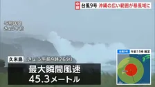 【台風9号情報】沖縄の広い範囲が暴風域に 久米島で最大瞬間風速45.3メートル　約2万6000戸が停電　先島諸島では夕方にかけて線状降水帯発生のおそれ