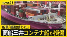 「振動感じた」攻撃相次ぐペルシャ湾で…商船三井コンテナ船が損傷　日本政府は“石油備蓄”を16日から放出へ【news23】