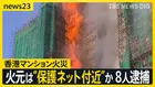 【香港マンション火災】火元は“保護ネット付近”か 汚職捜査機関が修繕工事に関係した企業幹部ら8人を逮捕【news23】