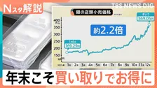 年末こそ「買い取り」でお得に！金の小売価格は1年で約1.6倍、銀は2.2倍に上昇【Nスタ解説】