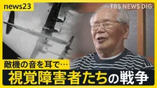 【視覚障害者と戦争】差別を受けながら戦争で役に立つことを求められ…　視覚障害者「今から考えたら馬鹿げた話」その思いを喜入友浩が取材【news23】