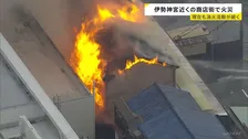 「最初見たときは全部火で…」伊勢神宮近くの商店街で火事　鎮火のめど立たず　逃げ遅れは確認されず　三重・伊勢市